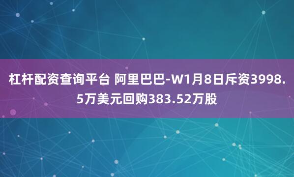 杠杆配资查询平台 阿里巴巴-W1月8日斥资3998.5万美元回购383.52万股