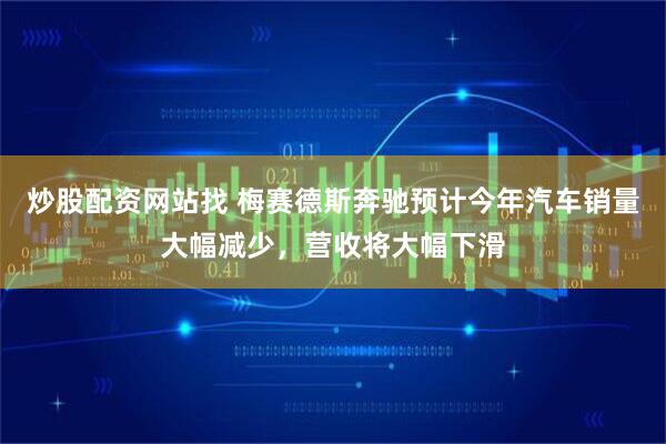 炒股配资网站找 梅赛德斯奔驰预计今年汽车销量大幅减少，营收将大幅下滑