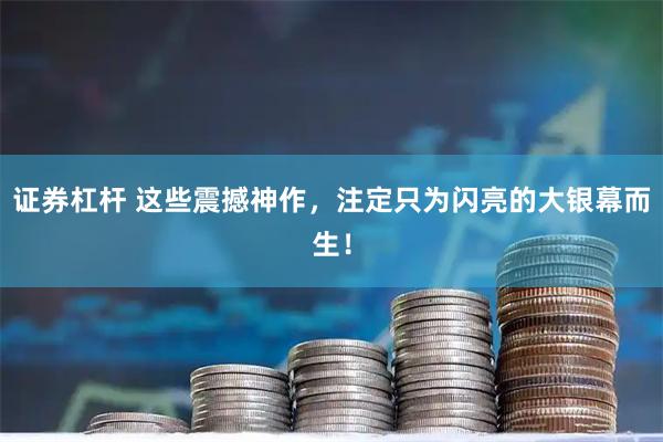 证券杠杆 这些震撼神作，注定只为闪亮的大银幕而生！