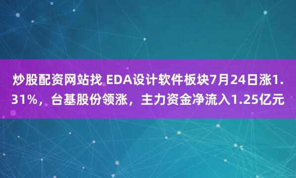 炒股配资网站找 EDA设计软件板块7月24日涨1.31%，台基股份领涨，主力资金净流入1.25亿元