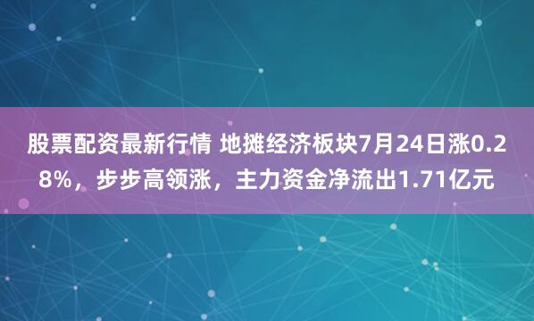 股票配资最新行情 地摊经济板块7月24日涨0.28%，步步高领涨，主力资金净流出1.71亿元