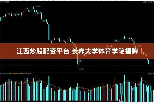 江西炒股配资平台 长春大学体育学院揭牌